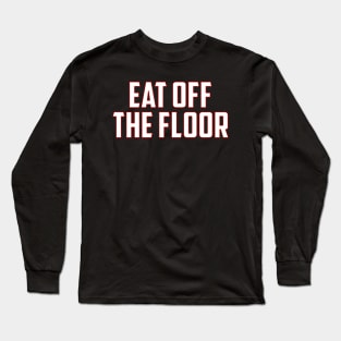 Eat Off The Floor Long Sleeve T-Shirt